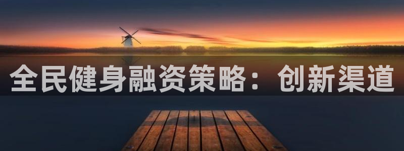 尊龙凯时游戏厅：全民健身融资策略：创新渠道